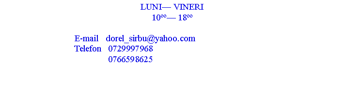 Text Box: LUNI VINERI10 18                                E-mail   dorel_sirbu@yahoo.com                                Telefon   0729997968                                               0766598625 